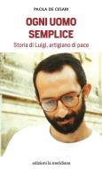 Ebook Ogni uomo semplice di De Cesari  Paola edito da edizioni la meridiana