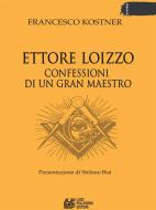 Ebook Ettore Loizzo Confessioni di un Gran Maestro di Francesco Kostner edito da Luigi Pellegrini Editore