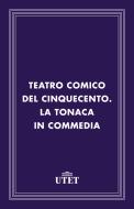 Ebook Teatro comico del Cinquecento. La tonaca in commedia di Aa. Vv. edito da UTET