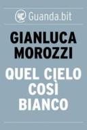 Ebook Quel cielo così bianco di Gianluca Morozzi edito da Guanda