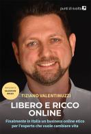 Libero e ricco online. Finalmente in Italia un business online etico per l'esperto che vuole cambiare vita di Tiziano Valentinuzzi edito da Punti di svolta