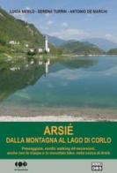 Arsié. Dalla montagna al lago di Corlo di Lucia Merlo, Serena Turrin, Antonio De Marchi edito da DBS