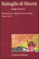 Battaglie di libertà. Democrazia e diritti civili in Italia (1943-2011) di Sergio Lariccia edito da Carocci