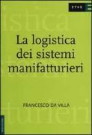 La logistica dei sistemi manifatturieri di Francesco Da Villa edito da Etas