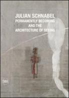 Julian Schnabel. Permanently becoming and the Architecture of Seeing. Ediz. italiana e inglese edito da Skira