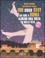 Cento cose sexy da fare a Roma almeno una volta nella vita di Sandra Rondini, Linda Tripodi edito da L'Airone Editrice Roma