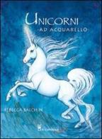 Unicorni ad acquarello di Rebecca Balchin edito da Il Castello