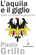 L' Aquila e il giglio. 1266: la battaglia di Benevento di Paolo Grillo edito da Salerno Editrice