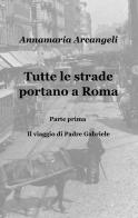 Tutte le strade portano a Roma di Annamaria Arcangeli edito da ilmiolibro self publishing