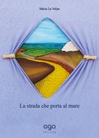 La strada che porta al mare di Maria La Volpe edito da AGA Editrice