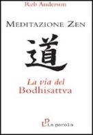 Meditazione zen: la via del Bodhisattva di Reb Anderson edito da La Parola