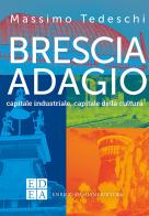 Brescia adagio. Capitale industriale, capitale della cultura di Massimo Tedeschi edito da ED-Enrico Damiani Editore