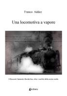 Una locomotiva a vapore. 8 racconti fantastici borderline, oltre i confini della nostra realtà di Addez Franco edito da EBS Print