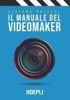 Il manuale del videomaker. Smart-guide al mondo dell'audiovisivo di Stefano Poletti edito da Hoepli