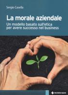 La morale aziendale. Un modello basato sull'etica per avere successo nel business di Sergio Casella edito da Tecniche Nuove