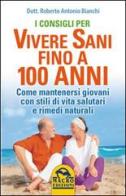 I consigli per vivere sani fino a 100 anni. Come mantenersi giovani con stili di vita salutari e rimedi naturali di Roberto Antonio Bianchi edito da Gruppo Editoriale Macro