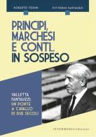 Principi, marchesi e conti... in sospeso. Valletta Fantauzzi: un ponte a cavallo di due secoli di Roberto Todini, Vittorio Fantauzzi edito da Intermedia (Orvieto)