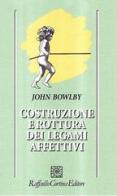 Costruzione e rottura dei legami affettivi di John Bowlby edito da Raffaello Cortina Editore