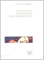 La scultura napoletana del Cinquecento di Francesco Abbate edito da Donzelli