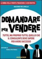 Domandare per vendere. Tutto ma proprio tutto quello che il consulente deve sapere per avere successo di Massimo Bellinello edito da Hudsucker