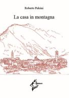 La casa in montagna di Roberto Pulcini edito da Virginia Edizioni