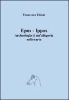 Epos-Ippos. Archeologia di un'allegoria millenaria di Francesco Tiboni edito da Autopubblicato