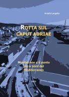 Rotta sul caput Adriae. Monfalcone e il punto più a Nord del Mediterraneo di Aniello Langella edito da Youcanprint