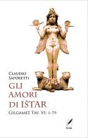 Gli amori di Istar. Gilgames Tav. VI: 1-79 di Claudio Saporetti edito da WriteUp