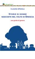 Storie di donne nascoste nel volto di Brescia. Una guida di genere di Claudia Speziali edito da Liberedizioni
