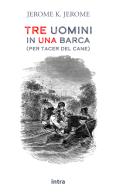 Tre uomini in una barca (per tacer del cane) di Jerome K. Jerome edito da Intra