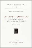 Francesco Morlacchi. Un maestro italiano alla corte di Sassonia (1784-1841) di Gabriella Ricci des Ferres Cancani edito da Olschki
