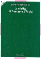 La mistica di Francesco d'Assisi di Paolo K. Ghye-Young edito da Cittadella