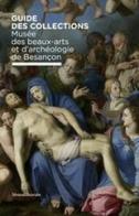 Musée des beaux-arts et d'archéologie de Besançon. Guide des collection. Ediz. illustrata edito da Silvana