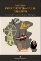 Friuli Venezia Giulia creativo. Inventori ed innovatori nella storia della Regione di Paolo Pellarini edito da Editoriale Programma