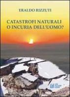 Catastrofi naturali o incuria dell'uomo? di Eraldo Rizzuti edito da Pellegrini