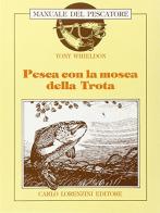 Pesca con la mosca della trota di Tony Whieldon edito da Carlo Lorenzini Editore