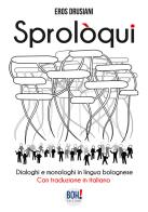 Sprolòqui. Dialoghi e monologhi in lingua bolognese. Con traduzione in italiano di Eros Drusiani edito da Boh!