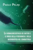 La farmacoresistenza dei batteri e il ruolo della fitochimica e della microbiotica nel combatterla di Paolo Pelini edito da Youcanprint