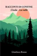 Racconti di confine. L'isola. La valle di Gianluca Russo edito da ilmiolibro self publishing