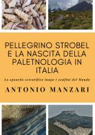 Pellegrino Strobel e la nascita della paletnologia in Italia. Lo sguardo scientifico lungo i confini del mondo di Antonio Manzari edito da Youcanprint