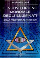 Il nuovo ordine mondiale degli Illuminati. Dalla preistoria al XX secolo di Massimo Guzzinati edito da Anguana Edizioni