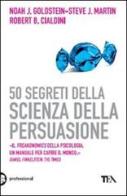 50 segreti della scienza della persuasione di Noah J. Goldstein, Steve J. Martin, Robert B. Cialdini edito da TEA