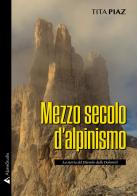 Mezzo secolo d'alpinismo. La storia del Diavolo delle Dolomiti di Tita Piaz edito da Alpine Studio