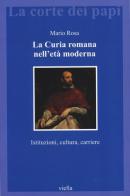 La curia romana nell'età moderna. Istituzioni, cultura, carriere di Mario Rosa edito da Viella