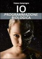 Io. Programmazione biologica di Tiziano Zamprogno edito da Youcanprint