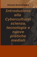 Introduzione alla Cybercultura: scienza, tecnologia e nuove pratiche mediali di Giacomo Buoncompagni edito da ilmiolibro self publishing