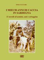 I miei 50 anni di caccia in Sardegna. 51 novelle di uomini, cani e selvaggina di Tino Cuccuru edito da Edizioni del Sole