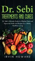 Dr. Sebi treatments and cures. Dr. Sebi's ultimate guide to alkaline diets and approved herbs and recipes for a better, healthier living edito da Autopubblicato