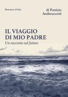 Il viaggio di mio padre. Un racconto sul futuro di Patrizio Andreuccetti edito da Autopubblicato