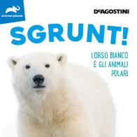 Sgrunt! L'orso bianco e gli animali polari. Ediz. illustrata edito da De Agostini